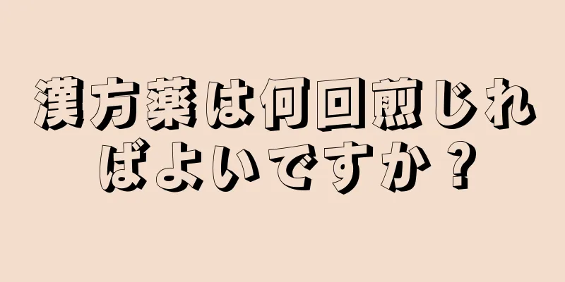 漢方薬は何回煎じればよいですか？