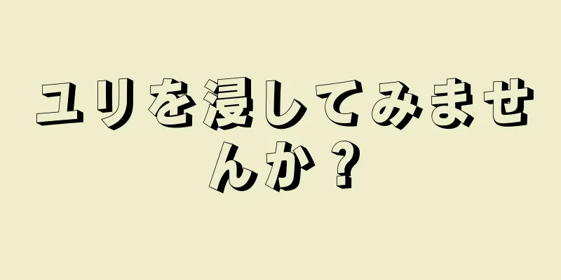 ユリを浸してみませんか？