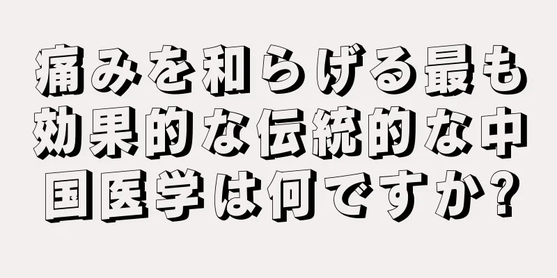 痛みを和らげる最も効果的な伝統的な中国医学は何ですか?