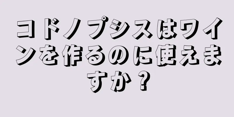 コドノプシスはワインを作るのに使えますか？