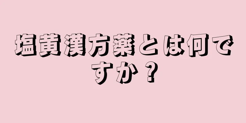 塩黄漢方薬とは何ですか？