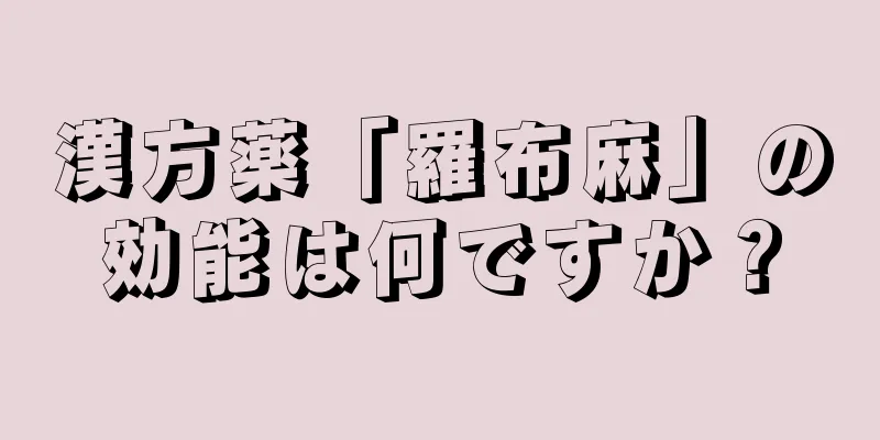漢方薬「羅布麻」の効能は何ですか？