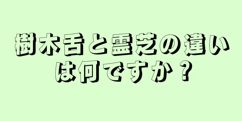 樹木舌と霊芝の違いは何ですか？