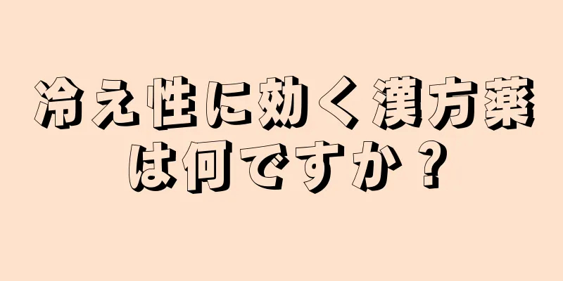 冷え性に効く漢方薬は何ですか？