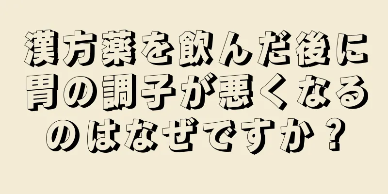 漢方薬を飲んだ後に胃の調子が悪くなるのはなぜですか？