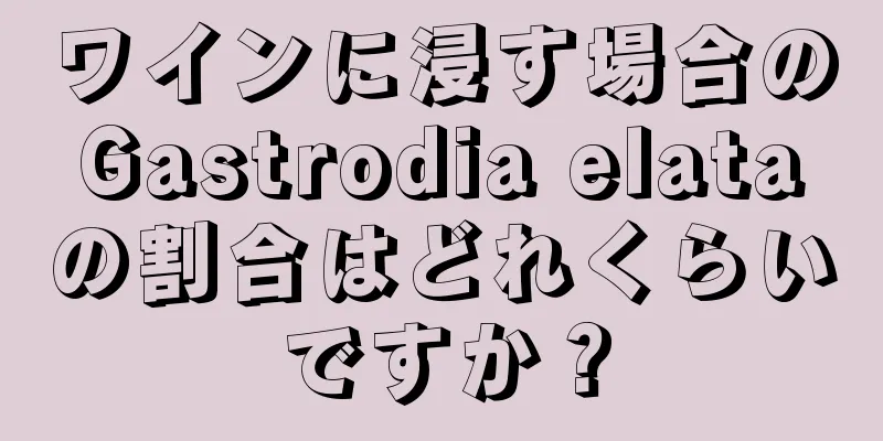 ワインに浸す場合のGastrodia elataの割合はどれくらいですか？