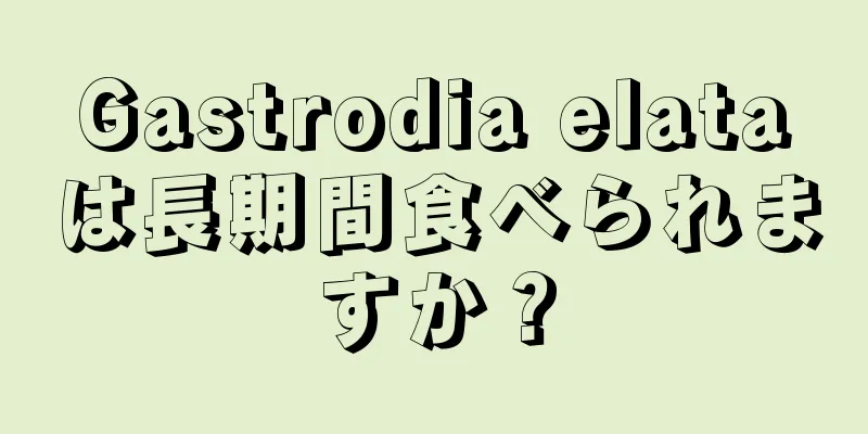 Gastrodia elataは長期間食べられますか？