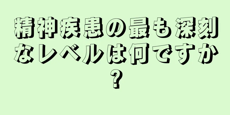 精神疾患の最も深刻なレベルは何ですか?