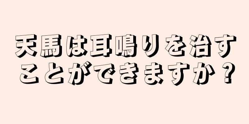 天馬は耳鳴りを治すことができますか？