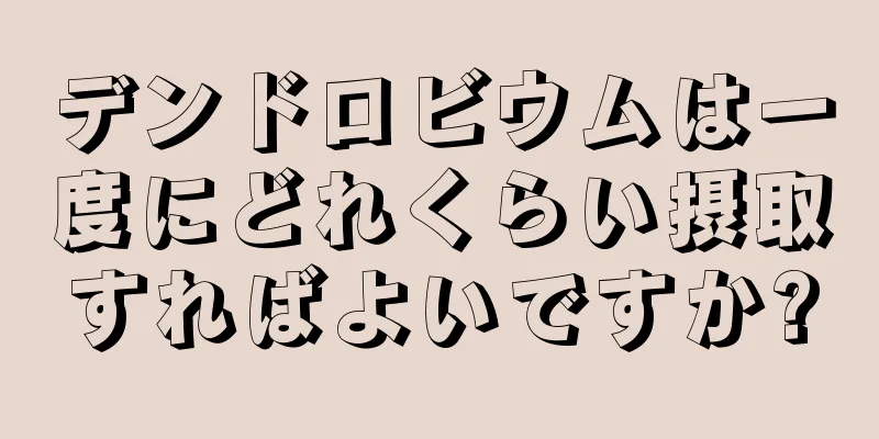 デンドロビウムは一度にどれくらい摂取すればよいですか?