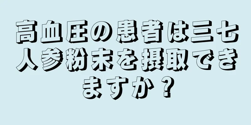 高血圧の患者は三七人参粉末を摂取できますか？