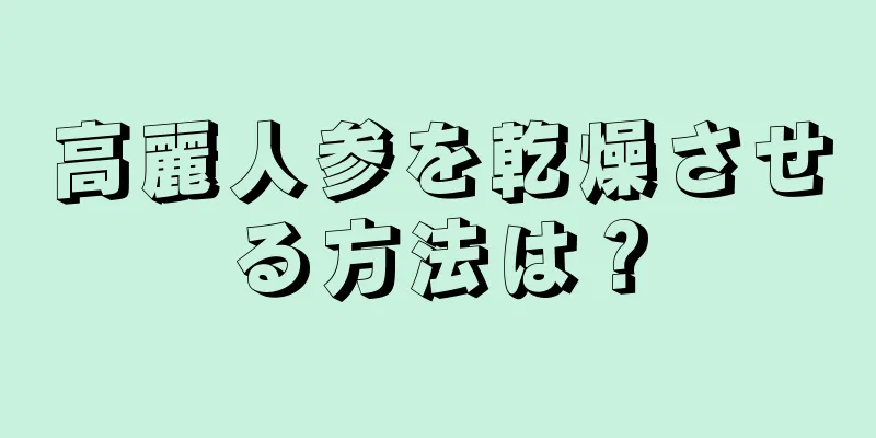 高麗人参を乾燥させる方法は？