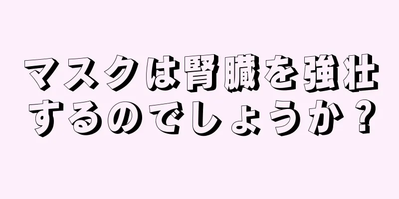 マスクは腎臓を強壮するのでしょうか？