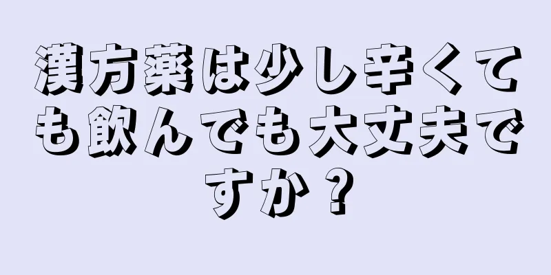 漢方薬は少し辛くても飲んでも大丈夫ですか？