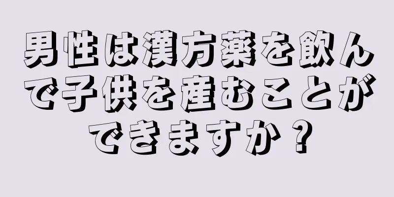 男性は漢方薬を飲んで子供を産むことができますか？