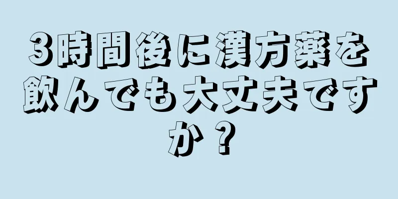 3時間後に漢方薬を飲んでも大丈夫ですか？