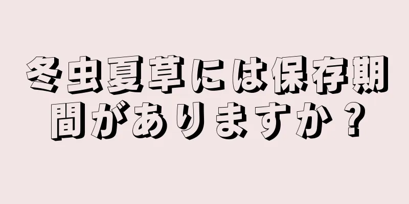冬虫夏草には保存期間がありますか？