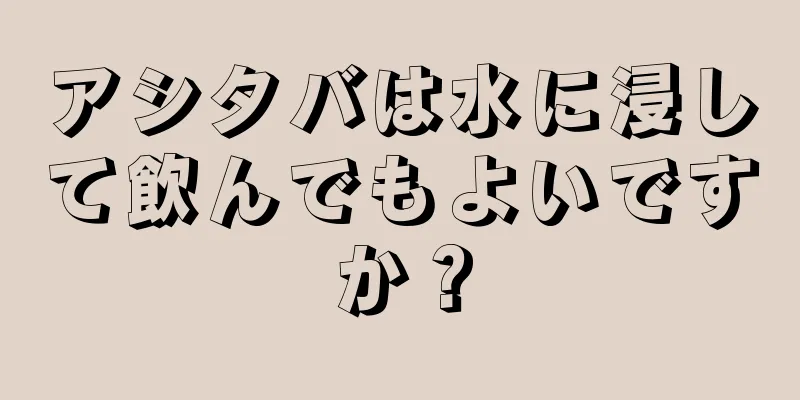 アシタバは水に浸して飲んでもよいですか？