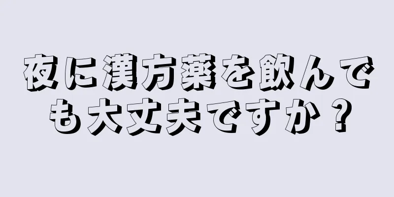 夜に漢方薬を飲んでも大丈夫ですか？