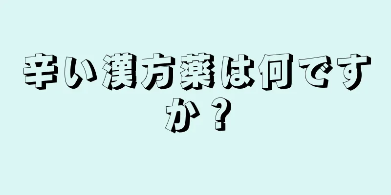 辛い漢方薬は何ですか？