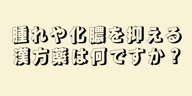 腫れや化膿を抑える漢方薬は何ですか？