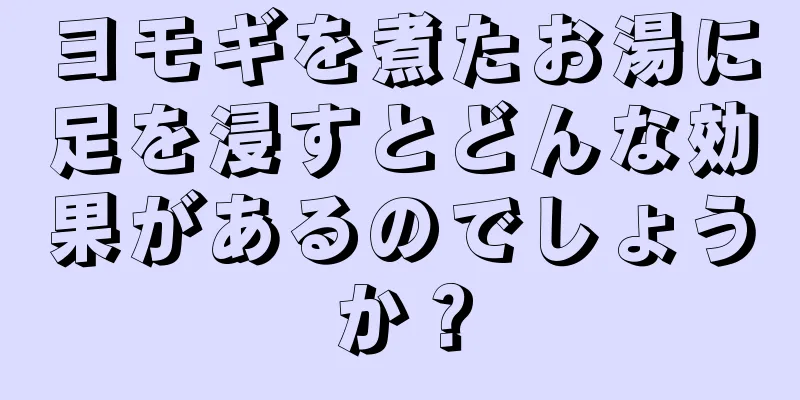 ヨモギを煮たお湯に足を浸すとどんな効果があるのでしょうか？