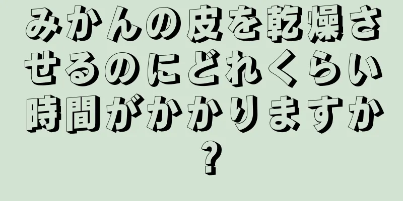 みかんの皮を乾燥させるのにどれくらい時間がかかりますか？