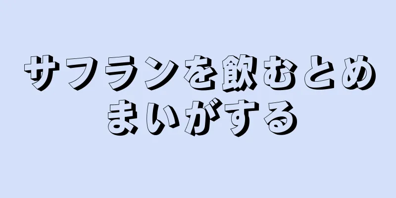 サフランを飲むとめまいがする
