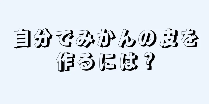 自分でみかんの皮を作るには？