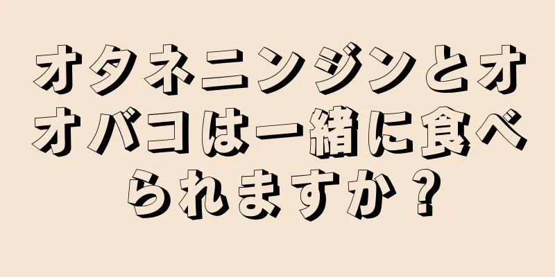 オタネニンジンとオオバコは一緒に食べられますか？