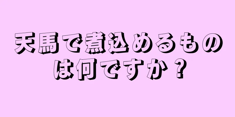 天馬で煮込めるものは何ですか？
