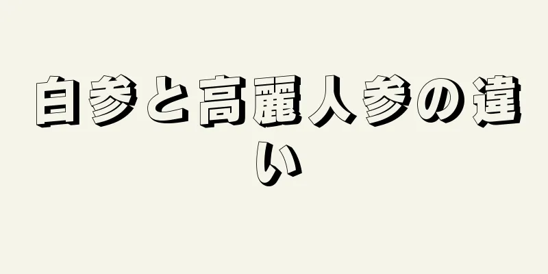 白参と高麗人参の違い