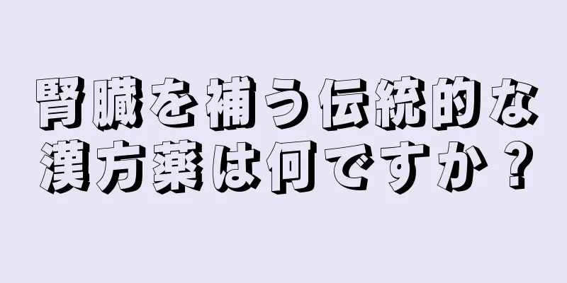 腎臓を補う伝統的な漢方薬は何ですか？