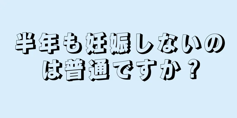 半年も妊娠しないのは普通ですか？