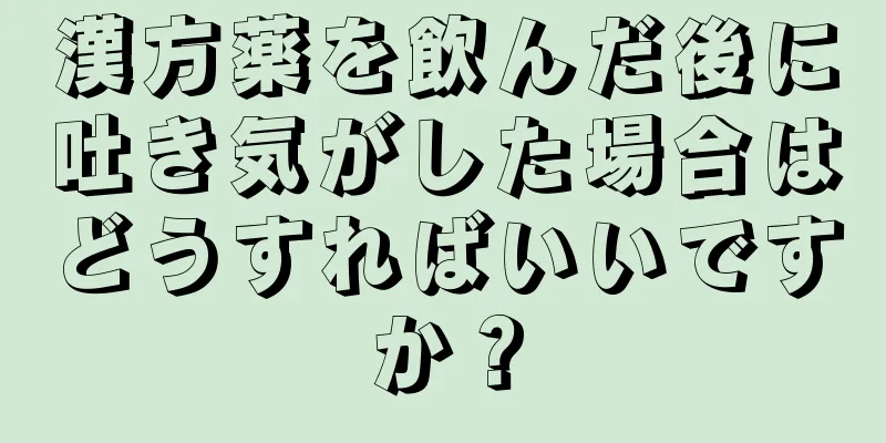漢方薬を飲んだ後に吐き気がした場合はどうすればいいですか？