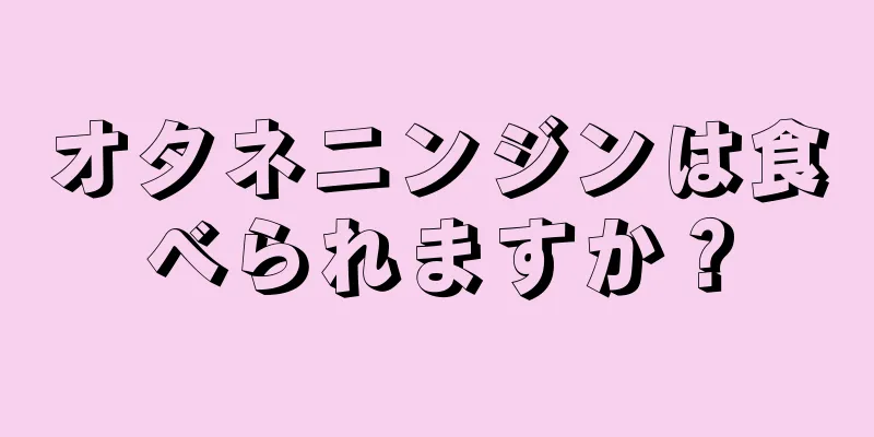 オタネニンジンは食べられますか？