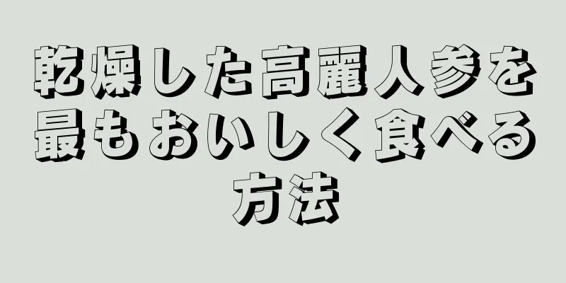乾燥した高麗人参を最もおいしく食べる方法