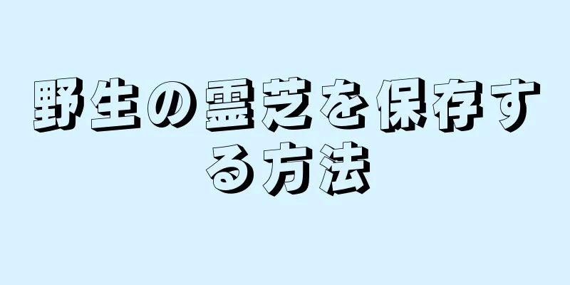 野生の霊芝を保存する方法