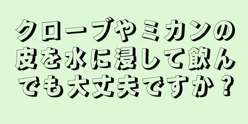 クローブやミカンの皮を水に浸して飲んでも大丈夫ですか？