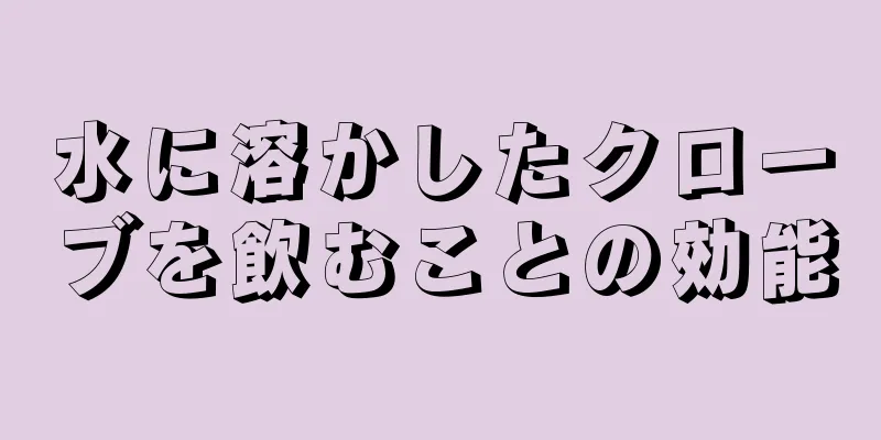 水に溶かしたクローブを飲むことの効能