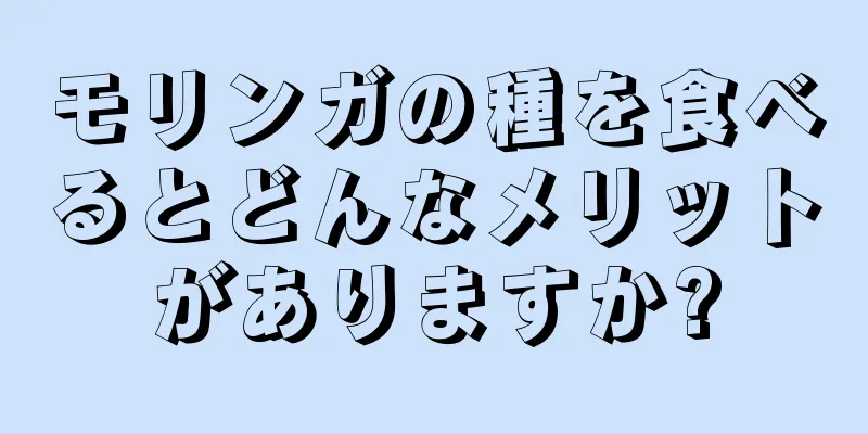 モリンガの種を食べるとどんなメリットがありますか?