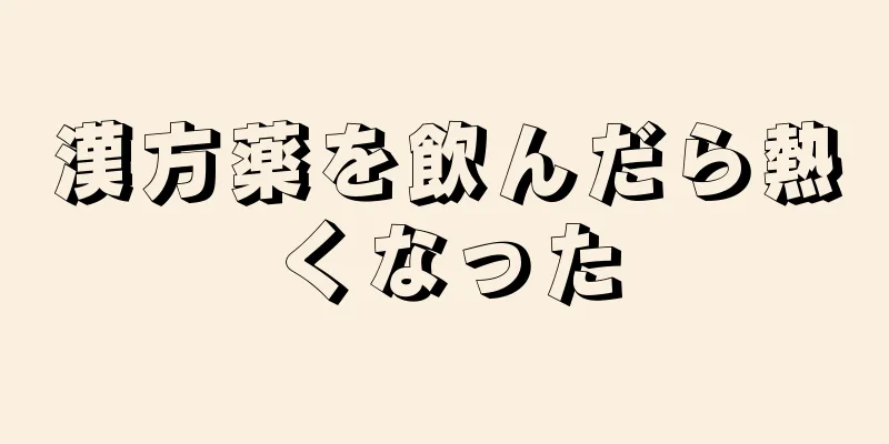 漢方薬を飲んだら熱くなった