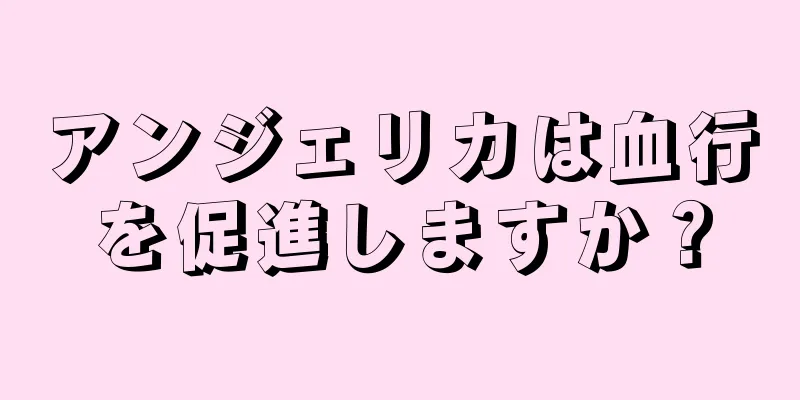 アンジェリカは血行を促進しますか？