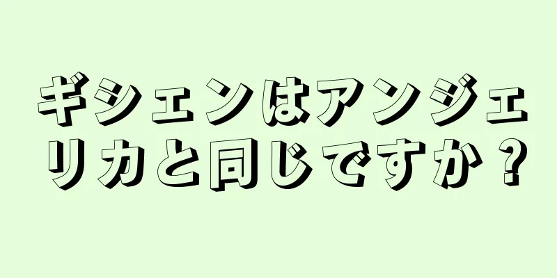 ギシェンはアンジェリカと同じですか？