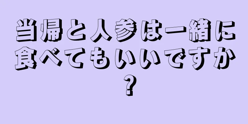 当帰と人参は一緒に食べてもいいですか？