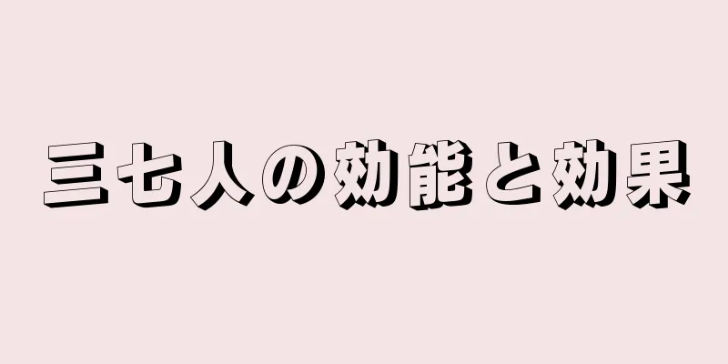 三七人の効能と効果