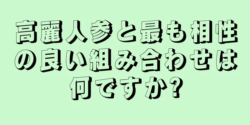 高麗人参と最も相性の良い組み合わせは何ですか?