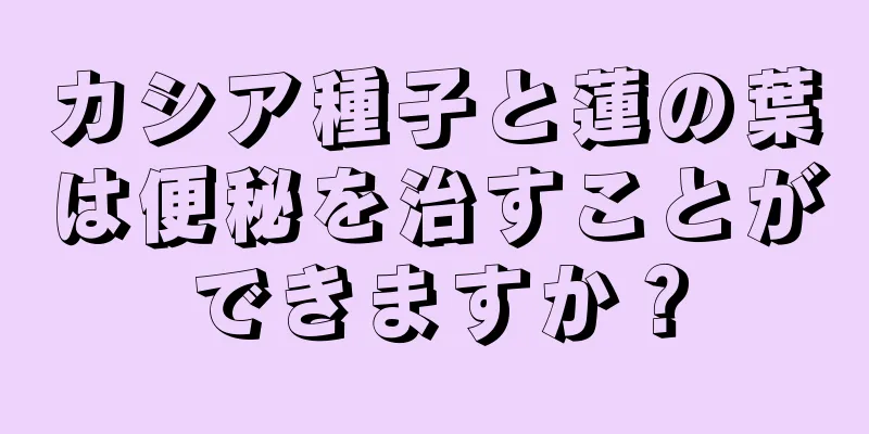 カシア種子と蓮の葉は便秘を治すことができますか？