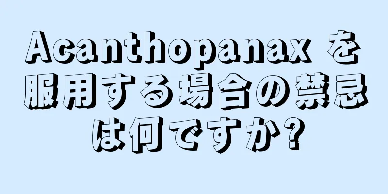 Acanthopanax を服用する場合の禁忌は何ですか?