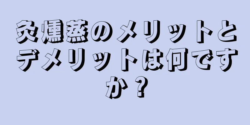 灸燻蒸のメリットとデメリットは何ですか？